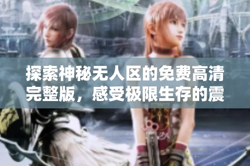 探索神秘无人区的免费高清完整版，感受极限生存的震撼体验