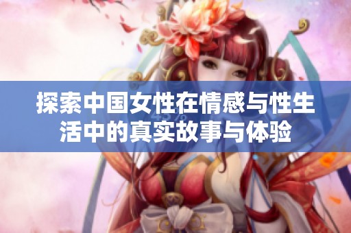 探索中国女性在情感与性生活中的真实故事与体验