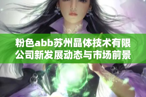 粉色abb苏州晶体技术有限公司新发展动态与市场前景分析