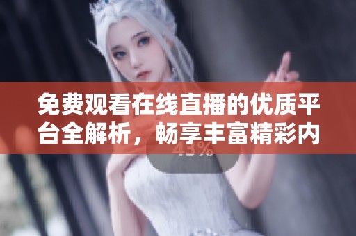 免费观看在线直播的优质平台全解析，畅享丰富精彩内容