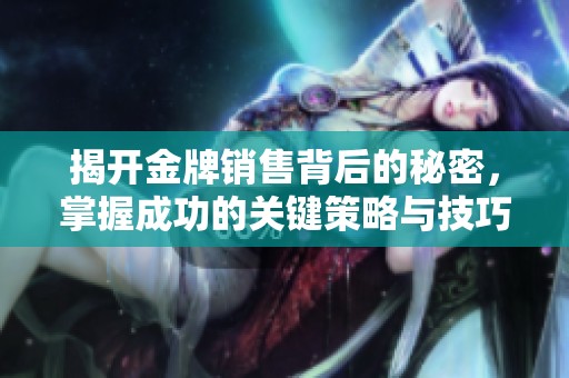 揭开金牌销售背后的秘密，掌握成功的关键策略与技巧