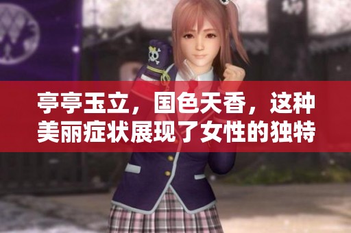 亭亭玉立，国色天香，这种美丽症状展现了女性的独特魅力与气质
