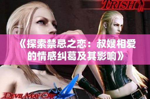 《探索禁忌之恋：叔嫂相爱的情感纠葛及其影响》