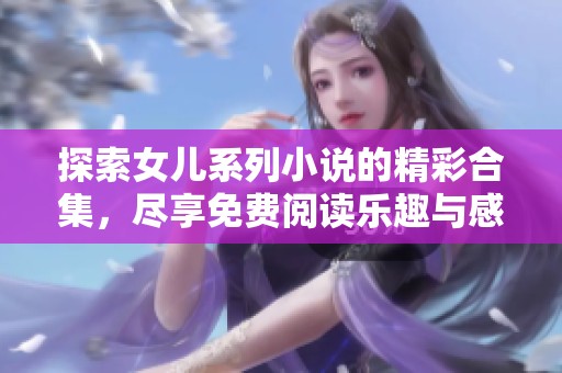 探索女儿系列小说的精彩合集，尽享免费阅读乐趣与感动
