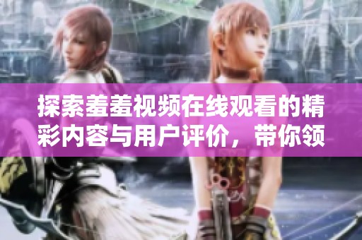 探索羞羞视频在线观看的精彩内容与用户评价，带你领略独特体验！