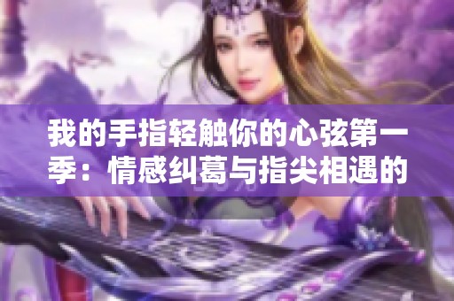 我的手指轻触你的心弦第一季：情感纠葛与指尖相遇的浪漫故事