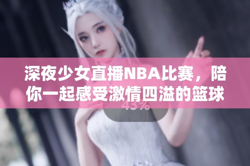 深夜少女直播NBA比赛，陪你一起感受激情四溢的篮球时刻