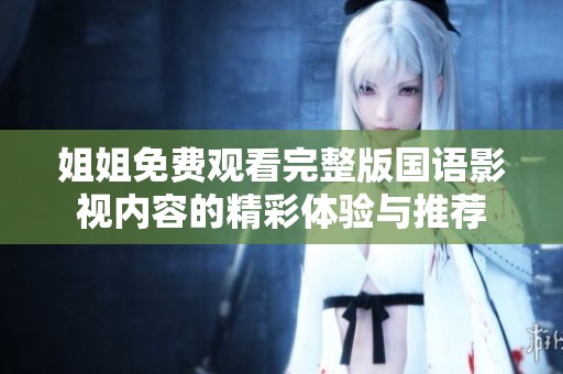 姐姐免费观看完整版国语影视内容的精彩体验与推荐