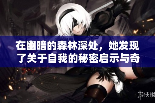 在幽暗的森林深处，她发现了关于自我的秘密启示与奇异冒险