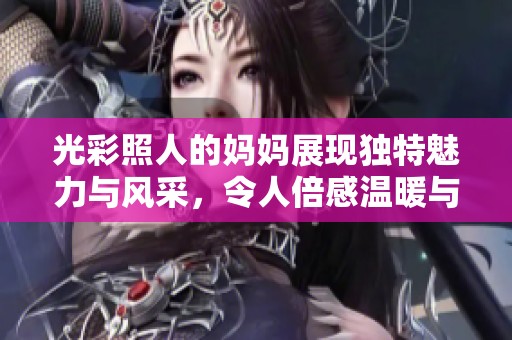 光彩照人的妈妈展现独特魅力与风采，令人倍感温暖与亲切