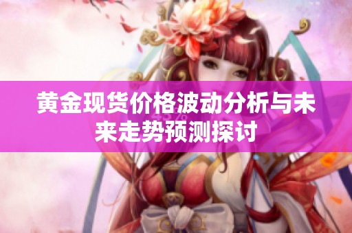 黄金现货价格波动分析与未来走势预测探讨