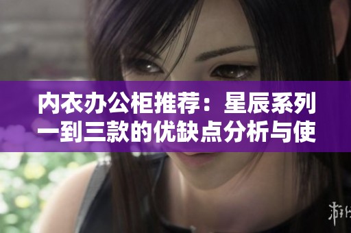 内衣办公柜推荐：星辰系列一到三款的优缺点分析与使用体验分享