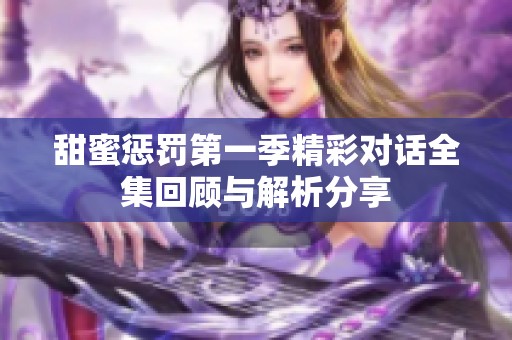 甜蜜惩罚第一季精彩对话全集回顾与解析分享