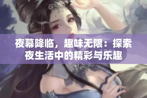 夜幕降临，趣味无限：探索夜生活中的精彩与乐趣