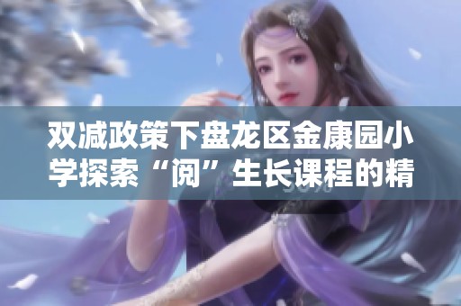 双减政策下盘龙区金康园小学探索“阅”生长课程的精彩创新之旅