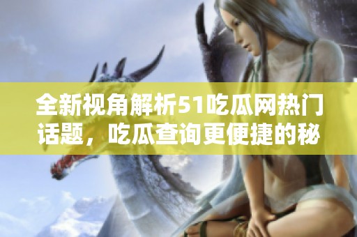 全新视角解析51吃瓜网热门话题，吃瓜查询更便捷的秘密分享