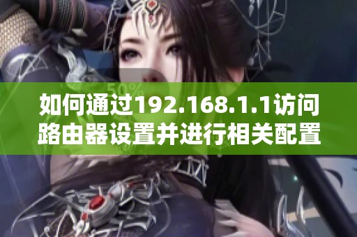 如何通过192.168.1.1访问路由器设置并进行相关配置步骤解析