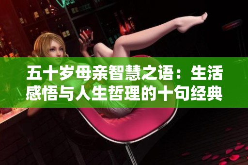 五十岁母亲智慧之语：生活感悟与人生哲理的十句经典名言