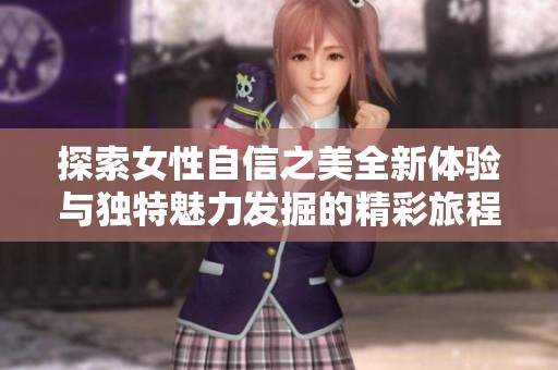 探索女性自信之美全新体验与独特魅力发掘的精彩旅程