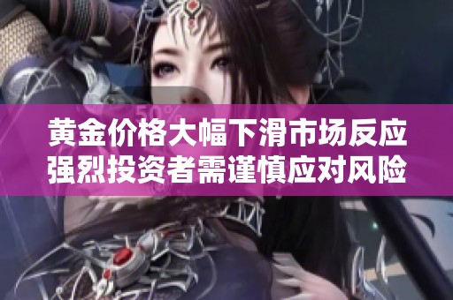 黄金价格大幅下滑市场反应强烈投资者需谨慎应对风险