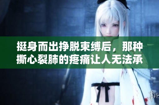 挺身而出挣脱束缚后，那种撕心裂肺的疼痛让人无法承受