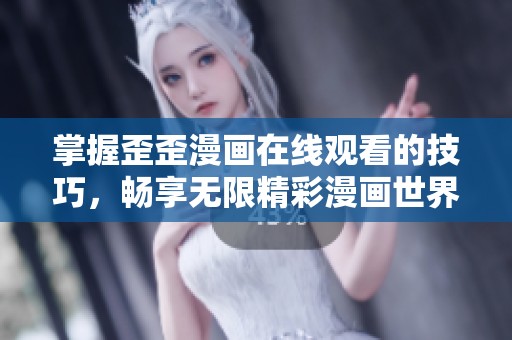 掌握歪歪漫画在线观看的技巧，畅享无限精彩漫画世界！