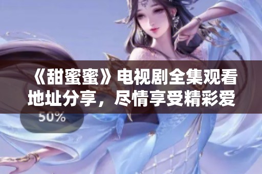 《甜蜜蜜》电视剧全集观看地址分享，尽情享受精彩爱情故事！