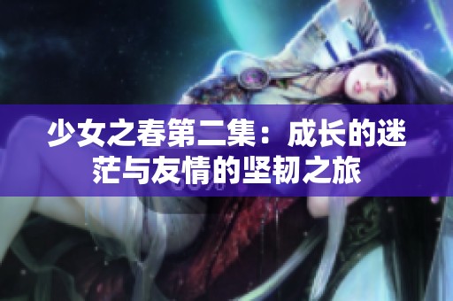 少女之春第二集：成长的迷茫与友情的坚韧之旅