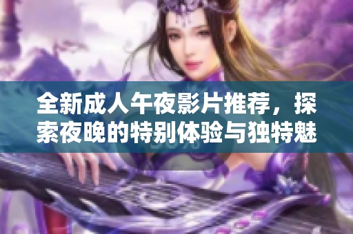 全新成人午夜影片推荐，探索夜晚的特别体验与独特魅力