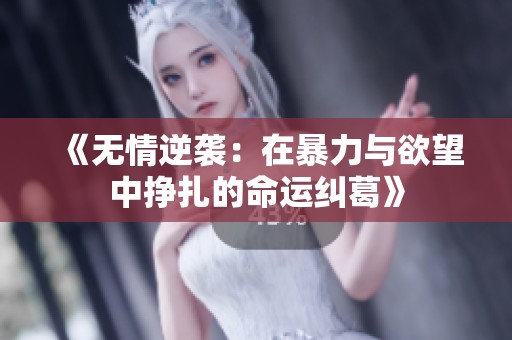 《无情逆袭：在暴力与欲望中挣扎的命运纠葛》