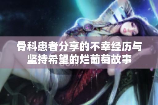 骨科患者分享的不幸经历与坚持希望的烂葡萄故事