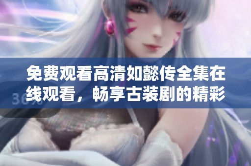 免费观看高清如懿传全集在线观看，畅享古装剧的精彩与情感纠葛