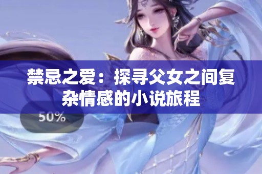 禁忌之爱：探寻父女之间复杂情感的小说旅程