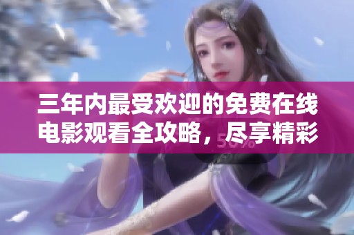 三年内最受欢迎的免费在线电影观看全攻略，尽享精彩大片体验