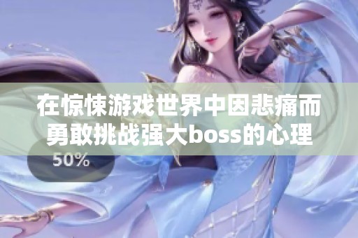 在惊悚游戏世界中因悲痛而勇敢挑战强大boss的心理历程