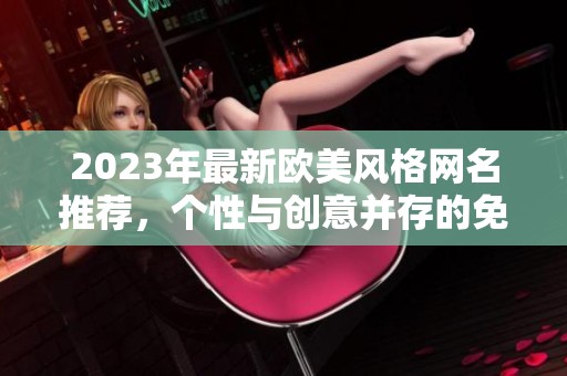 2023年最新欧美风格网名推荐，个性与创意并存的免费选择