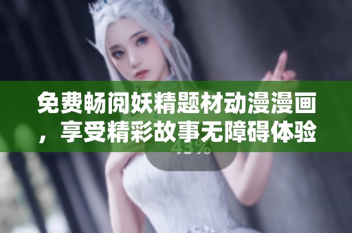 免费畅阅妖精题材动漫漫画，享受精彩故事无障碍体验