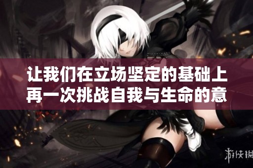 让我们在立场坚定的基础上再一次挑战自我与生命的意义