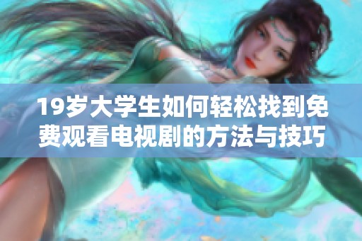 19岁大学生如何轻松找到免费观看电视剧的方法与技巧解读