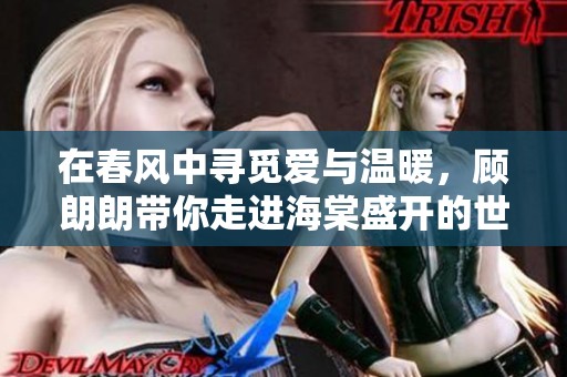 在春风中寻觅爱与温暖，顾朗朗带你走进海棠盛开的世界