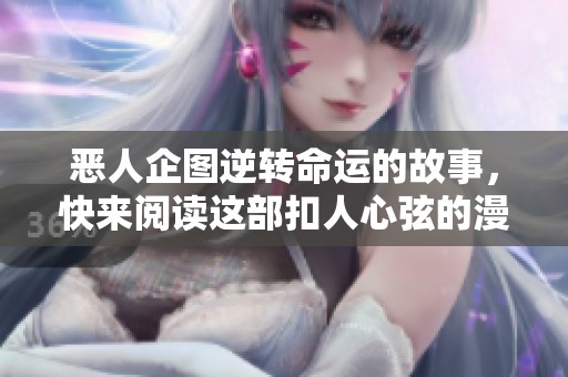 恶人企图逆转命运的故事，快来阅读这部扣人心弦的漫画吧！