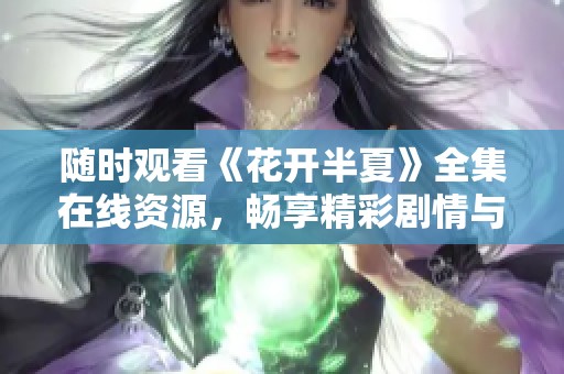 随时观看《花开半夏》全集在线资源，畅享精彩剧情与感人故事
