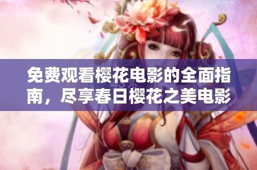 免费观看樱花电影的全面指南，尽享春日樱花之美电影盛宴