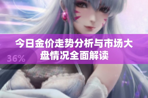 今日金价走势分析与市场大盘情况全面解读