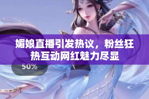 媚娘直播引发热议，粉丝狂热互动网红魅力尽显