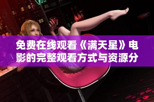 免费在线观看《满天星》电影的完整观看方式与资源分享