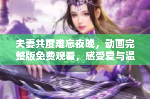 夫妻共度难忘夜晚，动画完整版免费观看，感受爱与温情交织的故事