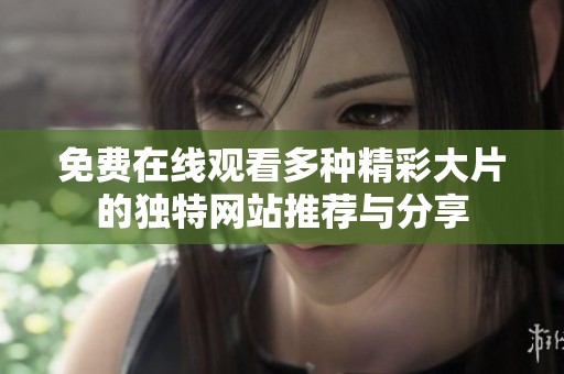 免费在线观看多种精彩大片的独特网站推荐与分享