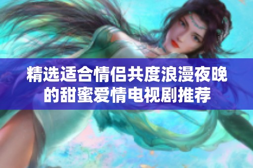 精选适合情侣共度浪漫夜晚的甜蜜爱情电视剧推荐