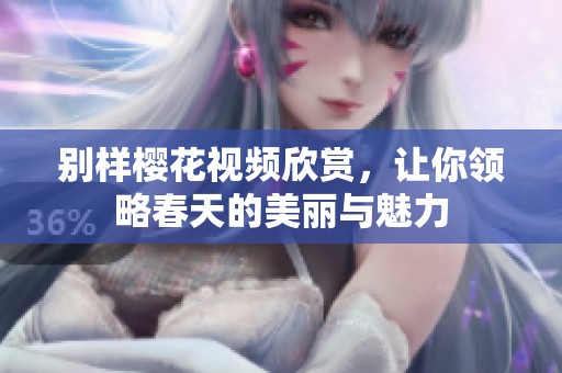 别样樱花视频欣赏，让你领略春天的美丽与魅力